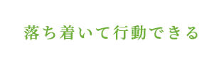 落ち着いて行動できる